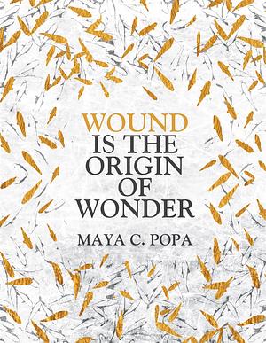 Wound is the Origin of Wonder by Maya C. Popa, Maya C. Popa