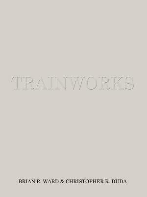 Trainworks by Brian R. Ward