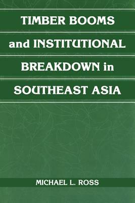 Timber Booms and Institutional Breakdown in Southeast Asia by Michael L. Ross