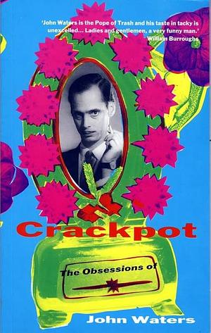 Crackpot: The Obsessions of John Waters by John Waters