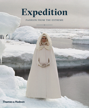 Expedition: Fashion from the Extreme by Patricia Mears, Elizabeth Way, Lacey Flint, Sarah Pickman, Jonathan Faiers, Ariele Elia