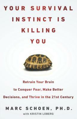 Your Survival Instinct Is Killing You: Retrain Your Brain to Conquer Fear, Make Better Decisions, and Thrive in the 21s t Century by Marc Schoen