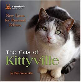 The Cats of Kittyville: New Lives for Rescued Felines by Best Friends Animal Society