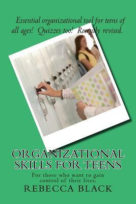 Organizational Skills For Teens: For those who want to gain control of their lives. by Rebecca Black