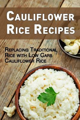 Cauliflower Rice Recipes: Replacing Traditional Rice with Low Carb Cauliflower Rice by Jr Stevens