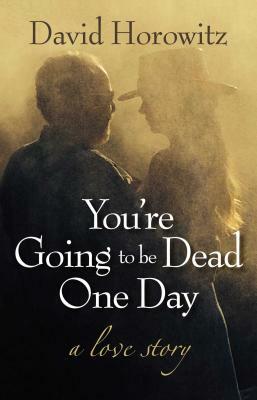 You're Going to Be Dead One Day: A Love Story by David Horowitz