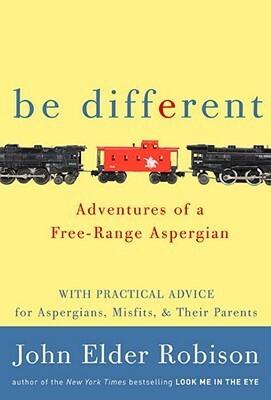 Be Different: Adventures of a Free-Range Aspergian with Practical Advice for Aspergians, Misfits, Families & Teachers by John Elder Robison