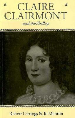 Claire Clairmont and the Shelleys 1798-1879 by Robert Gittings, Jo Manton