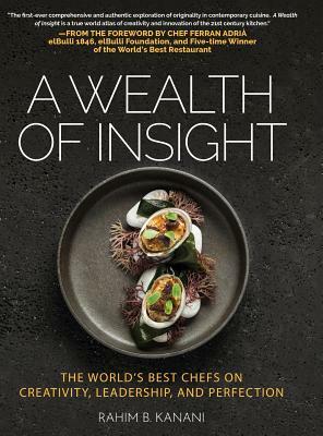 A Wealth of Insight: The World's Best Chefs on Creativity, Leadership and Perfection by Rahim B. Kanani