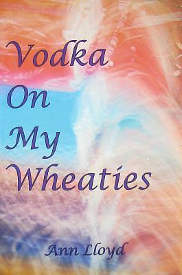 Vodka On My Wheaties by Ann Lloyd, Ann Lloyd