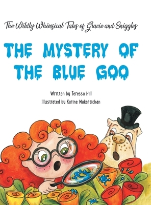 The Wildly Whimsical Tales of Gracie & Sniggles: The Mystery of the Blue Goo by Teressa Hill