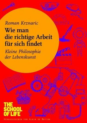 Wie man die richtige Arbeit für sich findet: Kleine Philosophie der Lebenskunst by Silvia Morawetz, Alain de Botton, Roman Krznaric