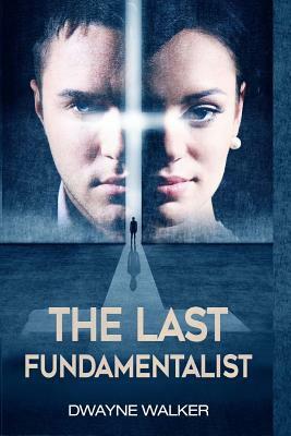 The Last Fundamentalist: a novel by Dwayne Walker by Dwayne Walker
