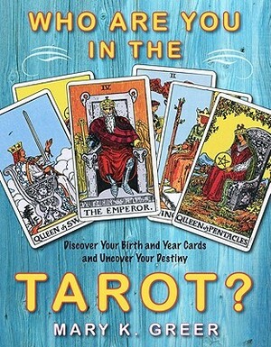 Who Are You in the Tarot?: Discover Your Birth and Year Cards and Uncover Your Destiny by Mary K. Greer
