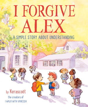 I Forgive Alex: A Simple Story about Understanding by Sébastien Cosset, Marie Pommepuy, Kerascoët