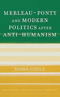 Merleau-Ponty and Modern Politics After Anti-Humanism by Diana Coole