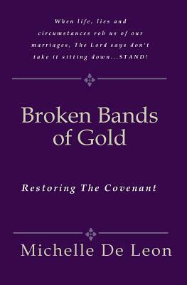 Broken Bands Of Gold: Restoring The Covenant by Michelle De Leon