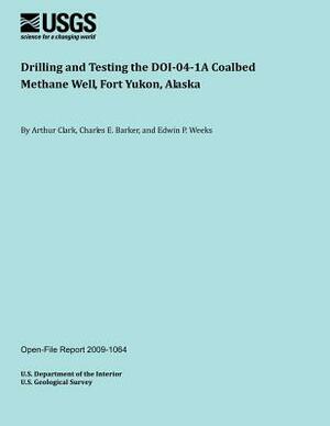 Drilling and Testing the DOI041A Coalbed Methane Well, Fort Yukon, Alaska by U. S. Department of the Interior