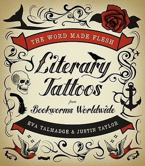 The Word Made Flesh: Literary Tattoos from Bookworms Worldwide by Eva Talmadge, Justin Taylor