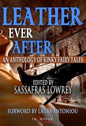 Leather Ever After: An Anthology of Kinky Fairy Tales by Sassafras Patterdale, Sassafras Patterdale