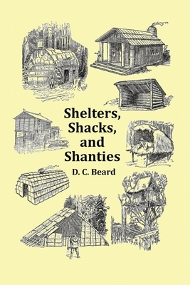 Shelters, Shacks and Shanties - With 1914 Cover and Over 300 Original Illustrations by D. C. Beard