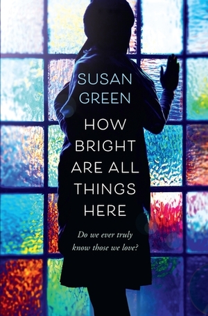 How Bright Are All Things Here by Susan Green