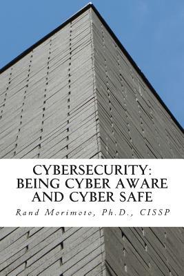 Cybersecurity: Being Cyber Aware and Cyber Safe by Rand Morimoto