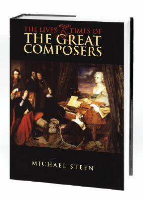 The Lives and Times of the Great Composers by Michael Steen