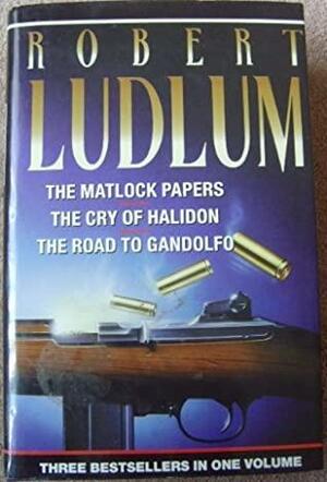 The Matlock Papers / The Cry of Halidon / The Road to Gandolfo by Robert Ludlum