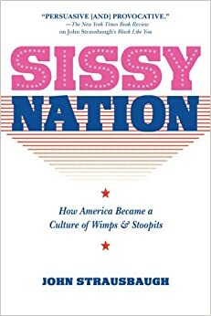 Sissy Nation: How america became a nation of wimps, simps and wussies by John Strausbaugh