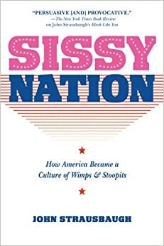 Sissy Nation: How america became a nation of wimps, simps and wussies by John Strausbaugh