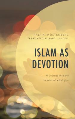 Islam as Devotion: A Journey into the Interior of a Religion by Ralf K. Wüstenberg