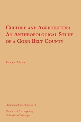Culture and Agriculture: An Anthropological Study of a Corn Belt County by Horace Miner