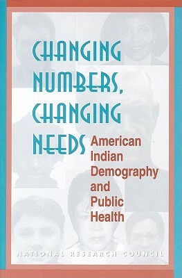 Changing Numbers, Changing Needs: American Indian Demography and Public Health by Commission on Behavioral and Social Scie, National Research Council, Division of Behavioral and Social Scienc