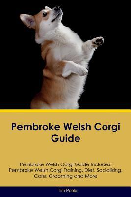 Pembroke Welsh Corgi Guide Pembroke Welsh Corgi Guide Includes: Pembroke Welsh Corgi Training, Diet, Socializing, Care, Grooming, Breeding and More by Tim Poole