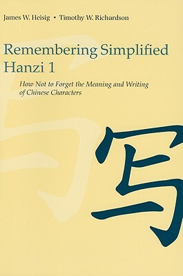 Remembering Simplified Hanzi 1: How Not to Forget the Meaning and Writing of Chinese Characters by Timothy W. Richardson, James W. Heisig