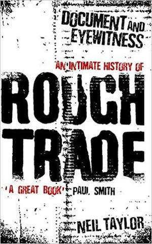 Document and Eyewitness: An Intimate History of Rough Trade by Neil Taylor