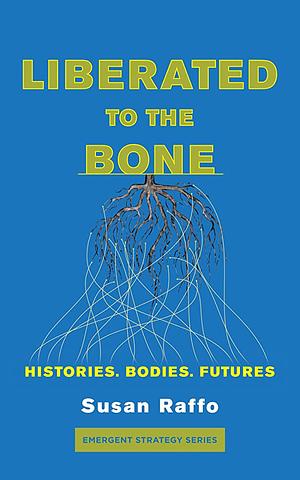 Liberated To the Bone: Histories. Bodies. Futures. by Susan Raffo