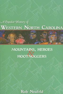 A Popular History of Western North Carolina: Mountains, Heroes & Hootnoggers by Rob Neufeld