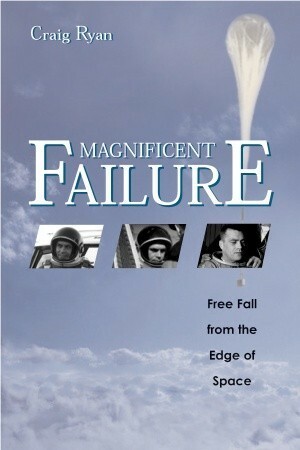 Magnificent Failure: Free Fall from the Edge of Space by Craig Ryan