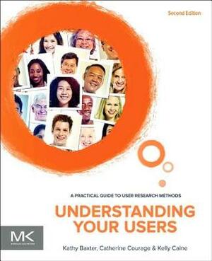 Understanding Your Users: A Practical Guide to User Research Methods by Kathy Baxter, Catherine Courage, Kelly Caine