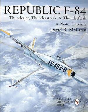 Republic F-84: Thunderjet, Thunderstreak, & Thunderflash/A Photo Chronicle by David R. McLaren