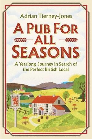 A Pub For All Seasons: A Yearlong Journey in Search of the Perfect British Local by Adrian Tierney-Jones