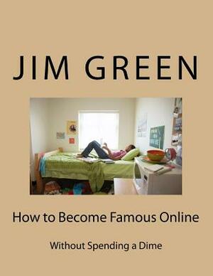 How to Become Famous Online: Without Spending a Dime by Jim Green