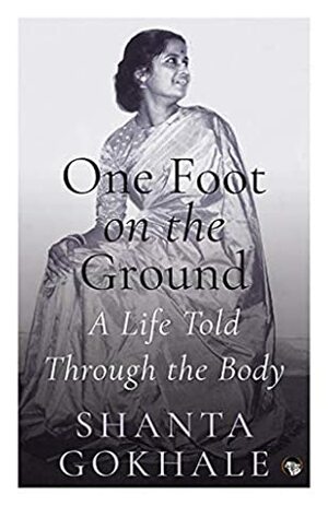 One Foot on the Ground: A Life Told Through the Body by Shanta Gokhale