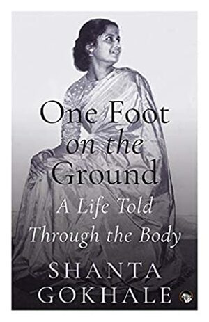 One Foot on the Ground: A Life Told Through the Body by Shanta Gokhale