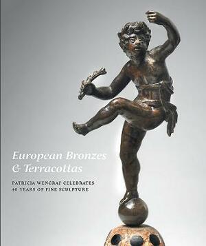 European Bronzes & Terracottas: Patricia Wengraf Celebrates 40 Years of Fine Sculpture by Patricia Wengraf