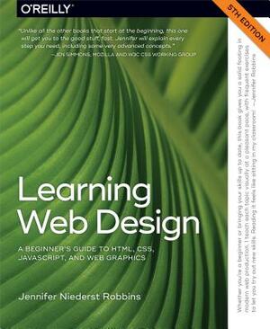 Learning Web Design: A Beginner's Guide to Html, Css, Javascript, and Web Graphics by Jennifer Robbins