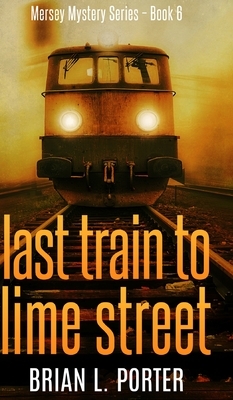 Last Train To Lime Street (Mersey Murder Mysteries Book 6) by Brian L. Porter