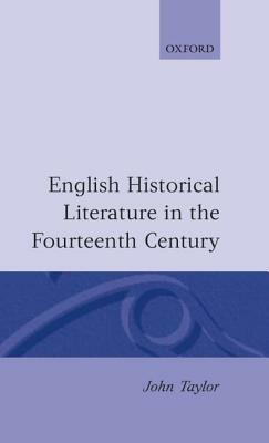 English Historical Literature in the Fourteenth Century by John Taylor